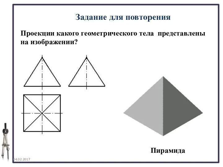 04.02.2017 Задание для повторения Проекции какого геометрического тела представлены на изображении? Пирамида