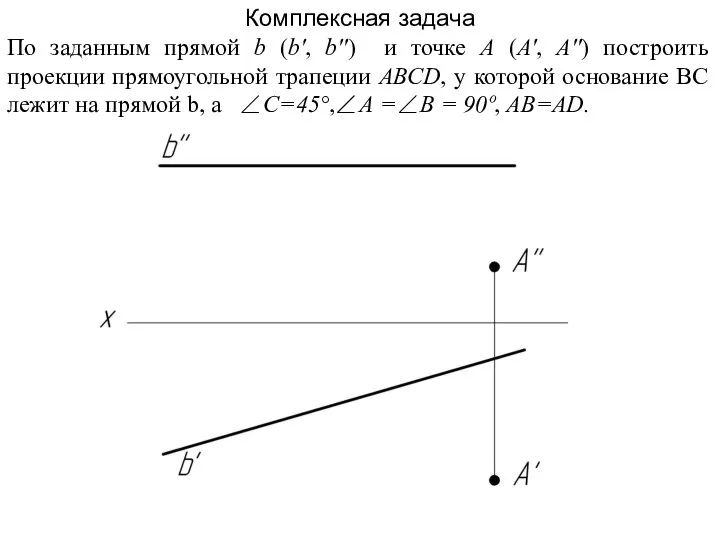 Комплексная задача По заданным прямой b (b', b'') и точке А