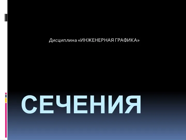 СЕЧЕНИЯ Дисциплина «ИНЖЕНЕРНАЯ ГРАФИКА»