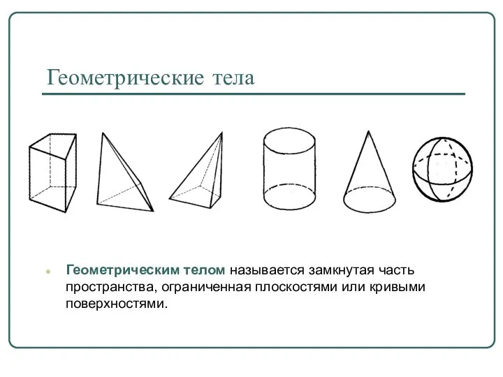 Геометрические тела Геометрическим телом называется замкнутая часть пространства, ограниченная плоскостями или кривыми поверхностями.