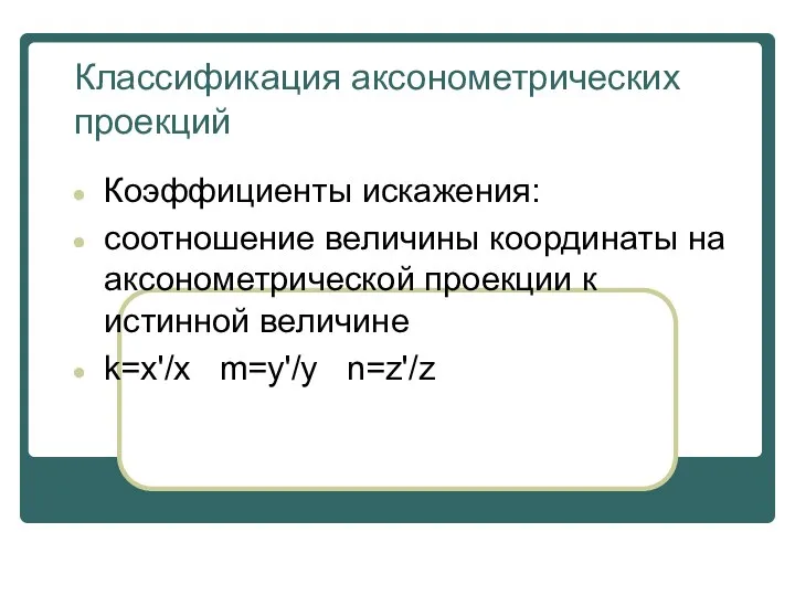 Классификация аксонометрических проекций Коэффициенты искажения: соотношение величины координаты на аксонометрической проекции