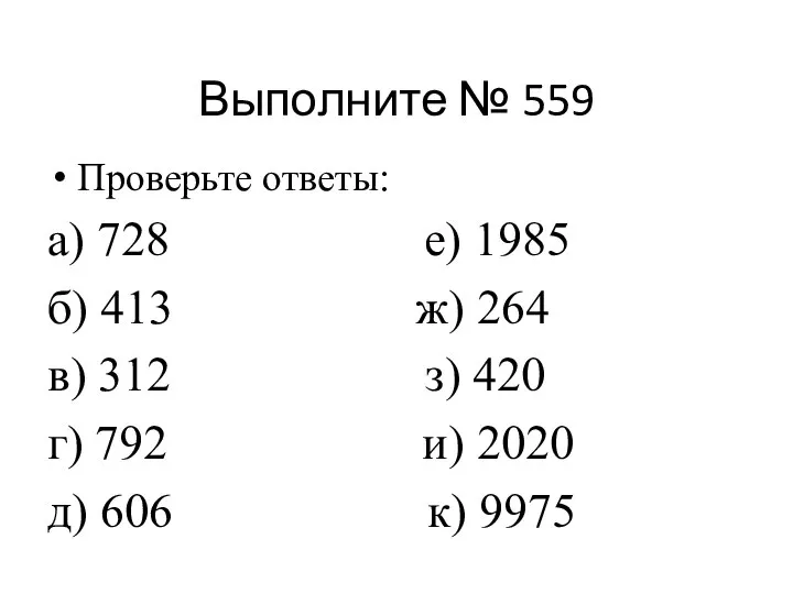 Выполните № 559 Проверьте ответы: а) 728 е) 1985 б) 413