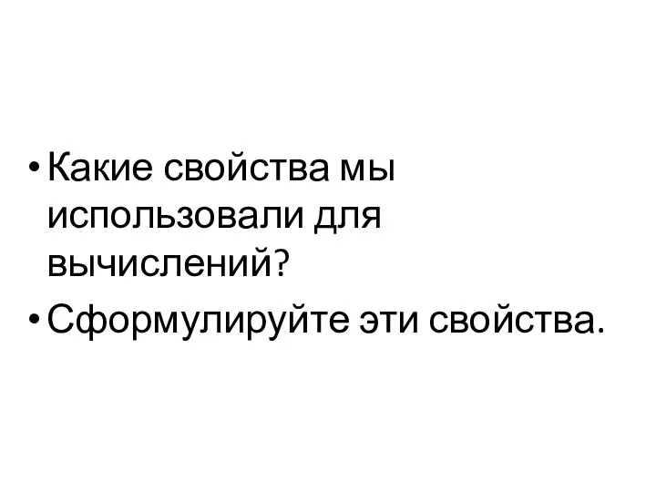 Какие свойства мы использовали для вычислений? Сформулируйте эти свойства.