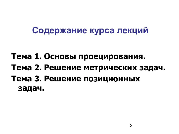 Содержание курса лекций Тема 1. Основы проецирования. Тема 2. Решение метрических