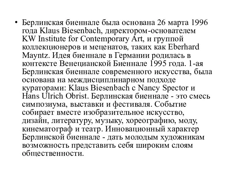 Берлинская биеннале была основана 26 марта 1996 года Klaus Biesenbach, директором-основателем