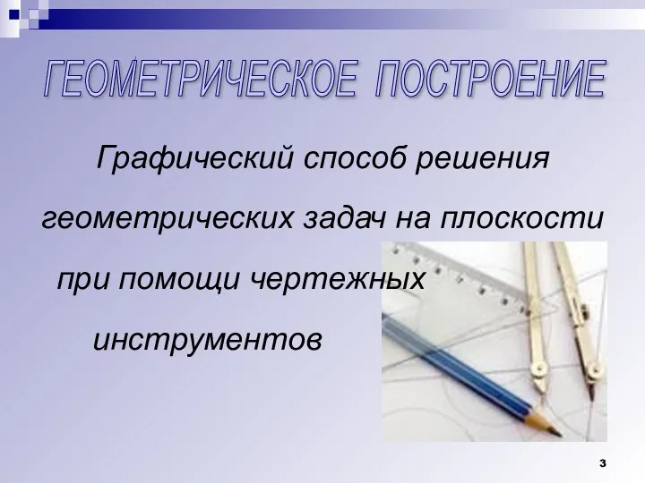 ГЕОМЕТРИЧЕСКОЕ ПОСТРОЕНИЕ Графический способ решения геометрических задач на плоскости при помощи чертежных инструментов