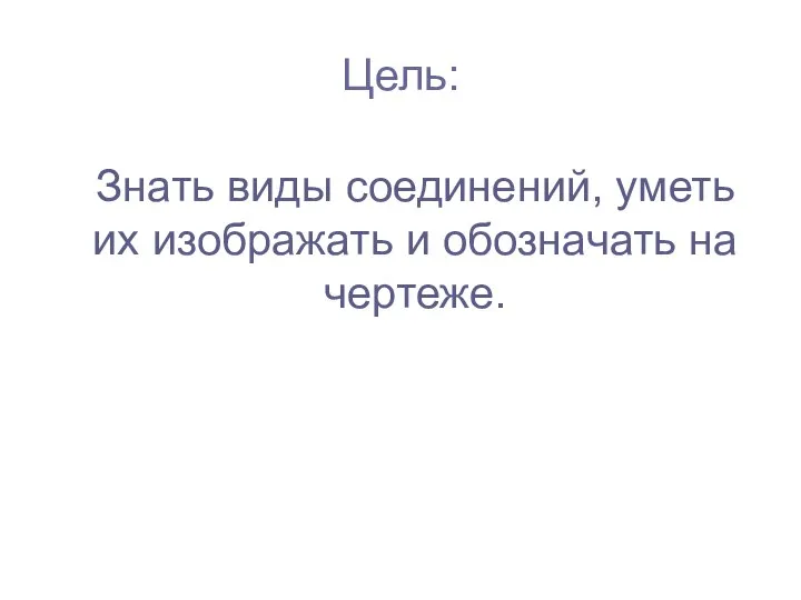 Цель: Знать виды соединений, уметь их изображать и обозначать на чертеже.