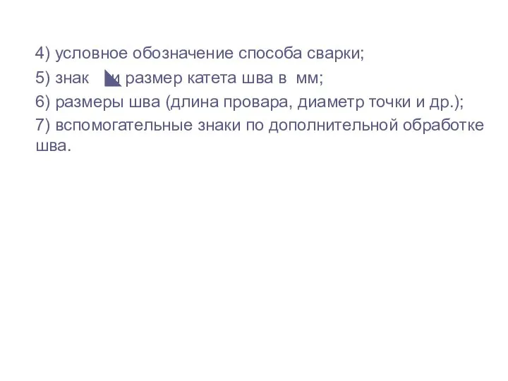 4) условное обозначение способа сварки; 5) знак и размер катета шва