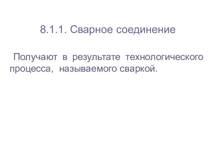 8.1.1. Сварное соединение Получают в результате технологического процесса, называемого сваркой.