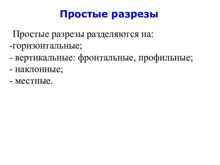 Простые разрезы Простые разрезы разделяются на: горизонтальные; вертикальные: фронтальные, профильные; наклонные; местные.