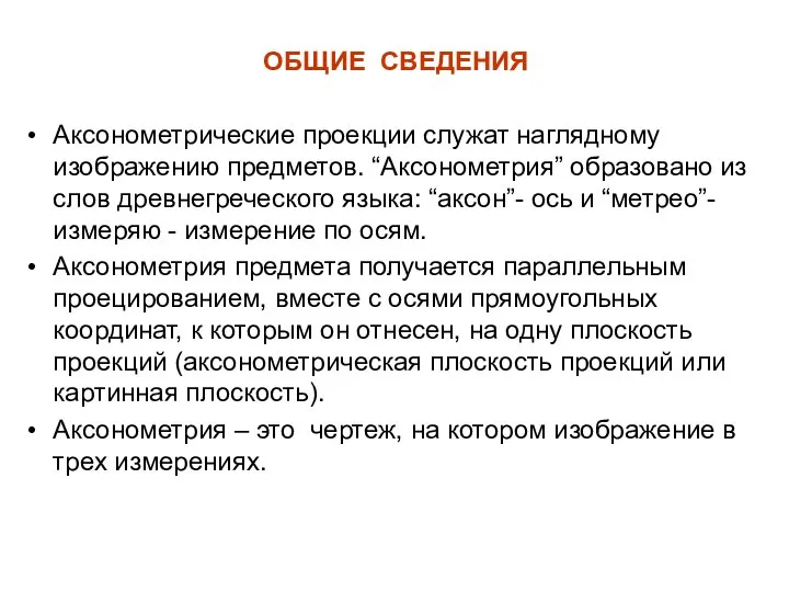 ОБЩИЕ СВЕДЕНИЯ Аксонометрические проекции служат наглядному изображению предметов. “Аксонометрия” образовано из