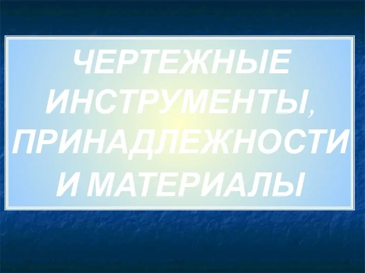 ЧЕРТЕЖНЫЕ ИНСТРУМЕНТЫ, ПРИНАДЛЕЖНОСТИ И МАТЕРИАЛЫ