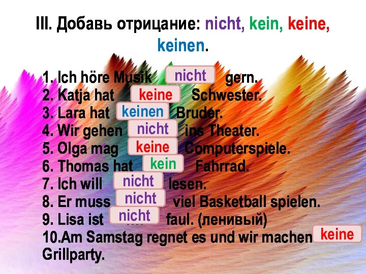 III. Добавь отрицание: nicht, kein, keine, keinen. 1. Ich höre Musik