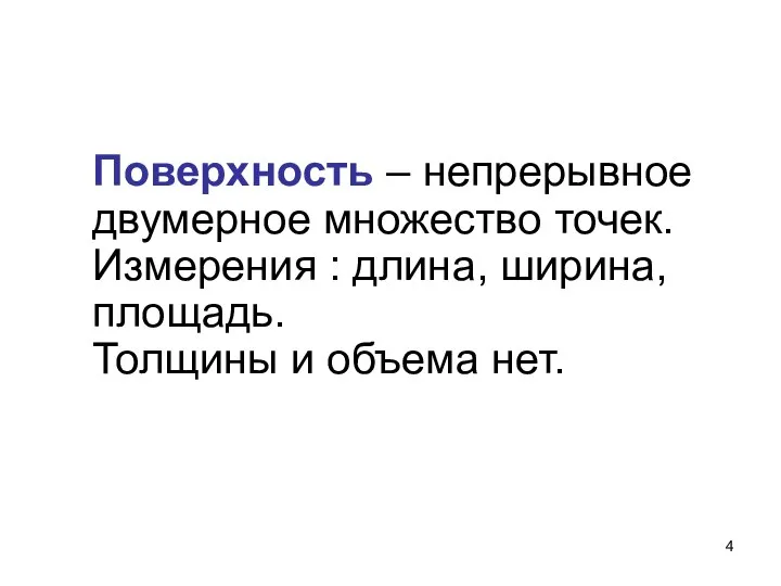 Поверхность – непрерывное двумерное множество точек. Измерения : длина, ширина, площадь. Толщины и объема нет.