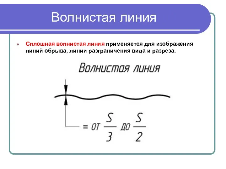 Волнистая линия Сплошная волнистая линия применяется для изображения линий обрыва, линии разграничения вида и разреза.