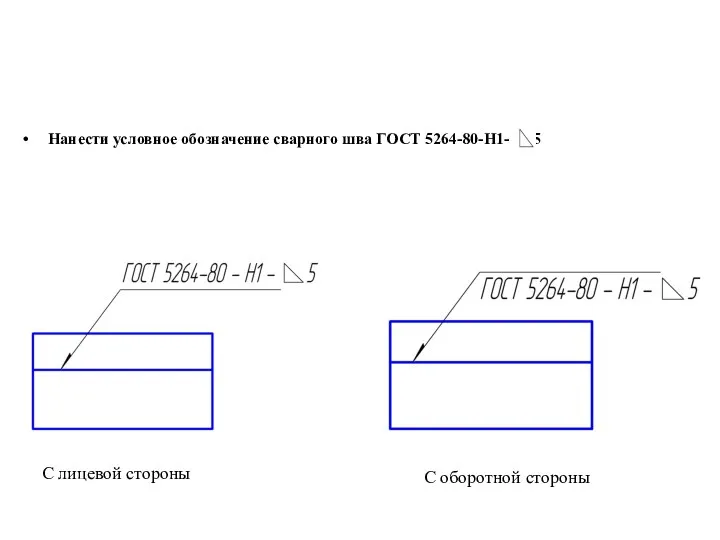 Нанести условное обозначение сварного шва ГОСТ 5264-80-Н1- 5 С лицевой стороны С оборотной стороны