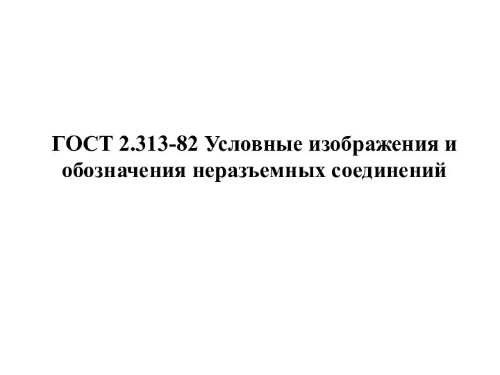 ГОСТ 2.313-82 Условные изображения и обозначения неразъемных соединений