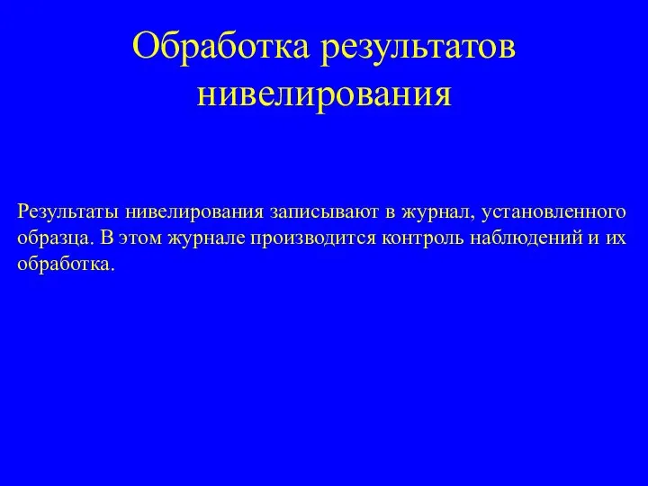 Обработка результатов нивелирования Результаты нивелирования записывают в журнал, установленного образца. В