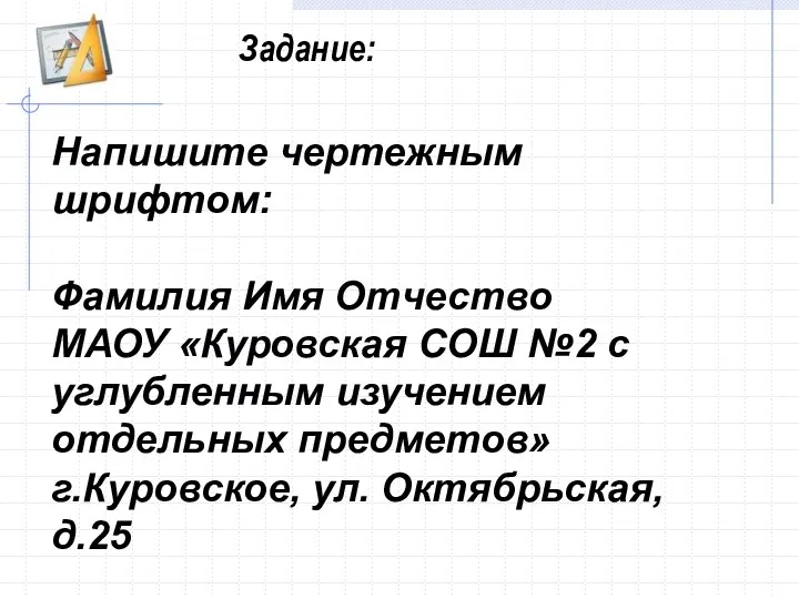 Задание: Напишите чертежным шрифтом: Фамилия Имя Отчество МАОУ «Куровская СОШ №2