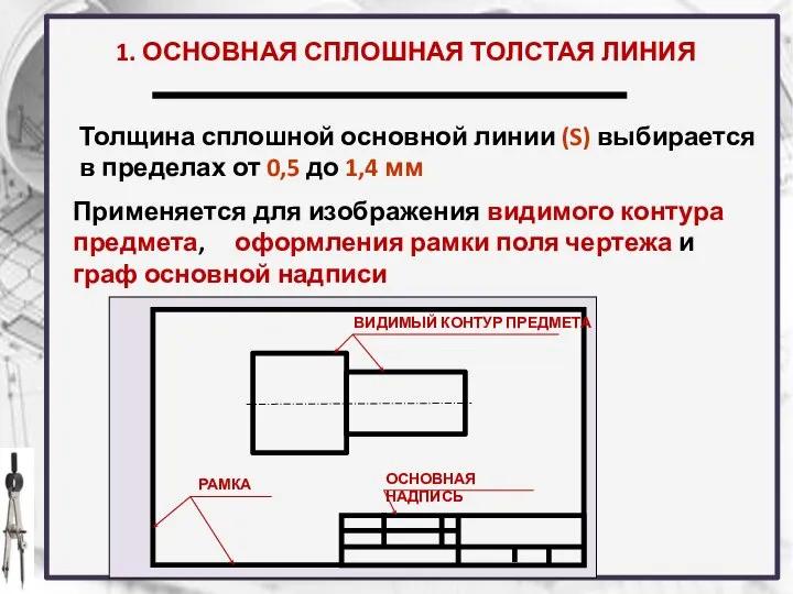 1. ОСНОВНАЯ СПЛОШНАЯ ТОЛСТАЯ ЛИНИЯ Применяется для изображения видимого контура предмета,