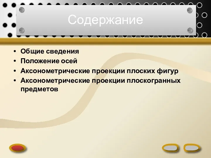 Содержание Общие сведения Положение осей Аксонометрические проекции плоских фигур Аксонометрические проекции плоскогранных предметов