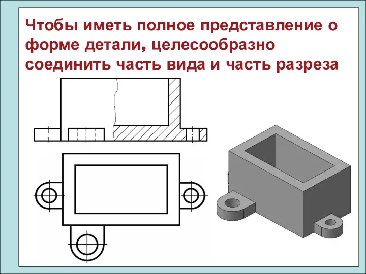 Чтобы иметь полное представление о форме детали, целесообразно соединить часть вида и часть разреза