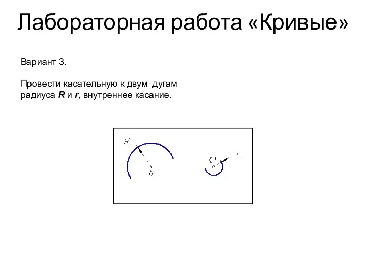 Лабораторная работа «Кривые» Вариант 3. Провести касательную к двум дугам радиуса R и r, внутреннее касание.