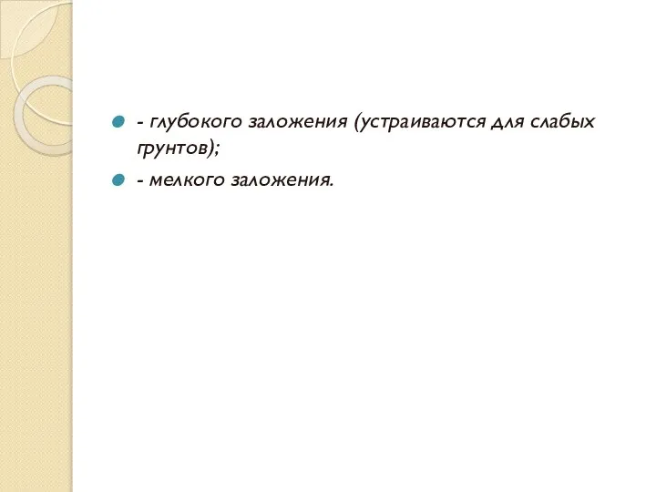 - глубокого заложения (устраиваются для слабых грунтов); - мелкого заложения.