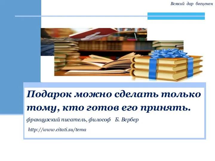 Подарок можно сделать только тому, кто готов его принять. французский писатель,