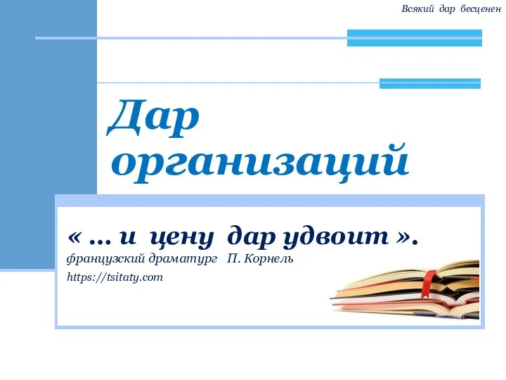 Всякий дар бесценен Дар организаций « … и цену дар удвоит