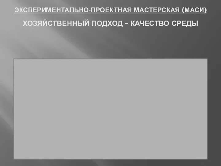 ЭКСПЕРИМЕНТАЛЬНО-ПРОЕКТНАЯ МАСТЕРСКАЯ (МАСИ) ХОЗЯЙСТВЕННЫЙ ПОДХОД – КАЧЕСТВО СРЕДЫ