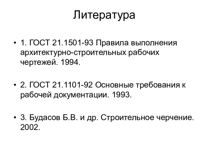 Литература 1. ГОСТ 21.1501-93 Правила выполнения архитектурно-строительных рабочих чертежей. 1994. 2.