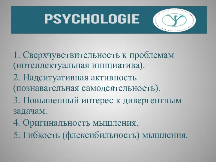 1. Сверхчувствительность к проблемам (интеллектуальная инициатива). 2. Надситуативная активность (познавательная самодеятельность).