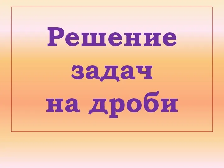 Решение задач на дроби