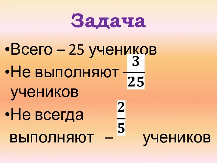 Задача Всего – 25 учеников Не выполняют – учеников Не всегда выполняют – учеников