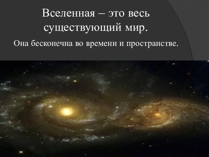 Вселенная – это весь существующий мир. Она бесконечна во времени и пространстве.