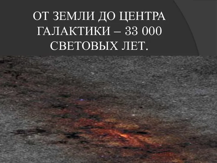 ОТ ЗЕМЛИ ДО ЦЕНТРА ГАЛАКТИКИ – 33 000 СВЕТОВЫХ ЛЕТ.