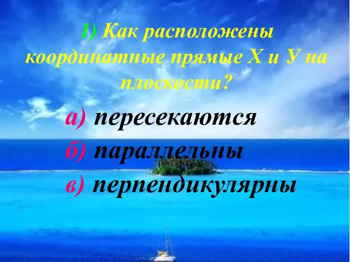 1) Как расположены координатные прямые Х и У на плоскости? а) пересекаются б) параллельны в) перпендикулярны