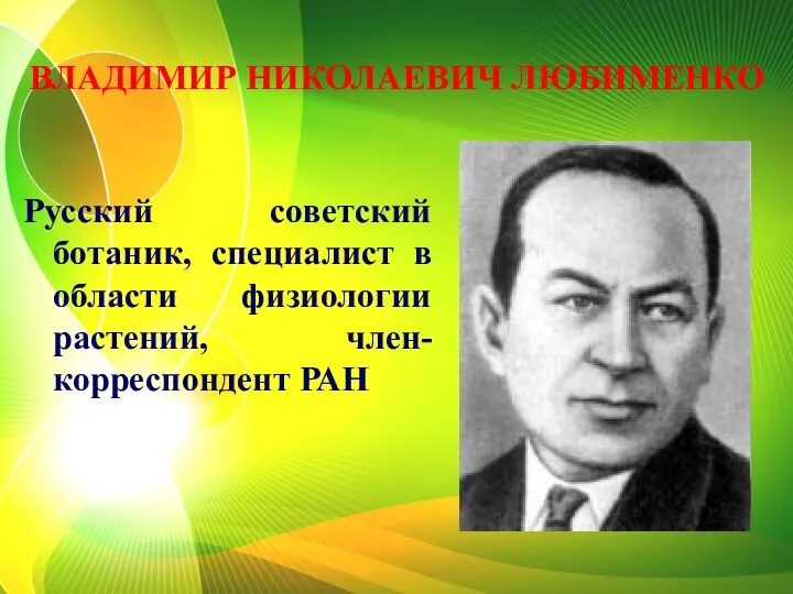 ВЛАДИМИР НИКОЛАЕВИЧ ЛЮБИМЕНКО Русский советский ботаник, специалист в области физиологии растений, член-корреспондент РАН