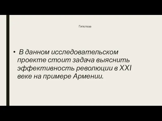 Гипотеза В данном исследовательском проекте стоит задача выяснить эффективность революции в XXI веке на примере Армении.