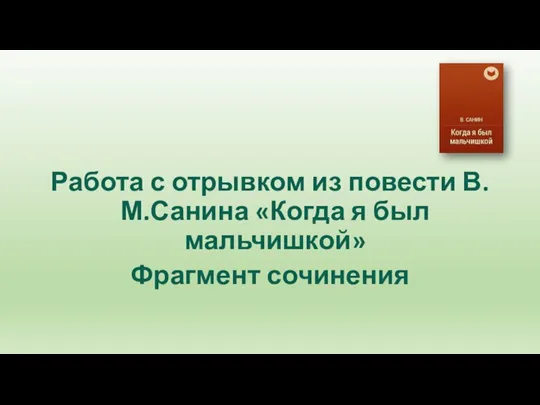 Работа с отрывком из повести В.М.Санина «Когда я был мальчишкой» Фрагмент сочинения