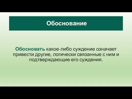 Обоснование Обосновать какое-либо суждение означает привести другие, логически связанные с ним и подтверждающие его суждения.