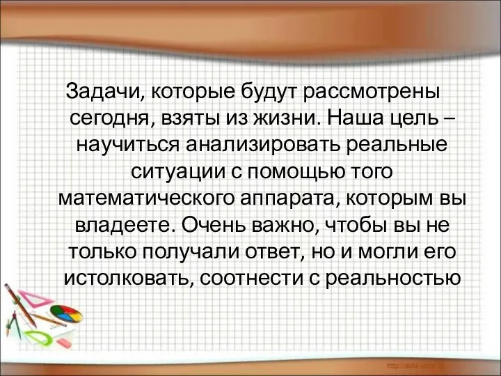 Задачи, которые будут рассмотрены сегодня, взяты из жизни. Наша цель –