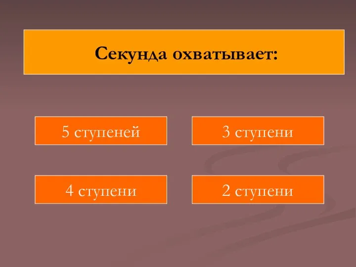 Секунда охватывает: 5 ступеней 2 ступени 4 ступени 3 ступени