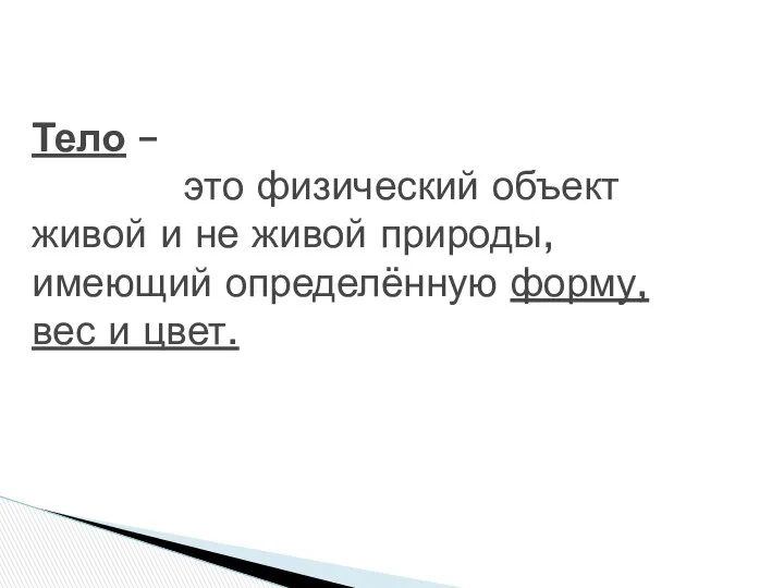 Тело – это физический объект живой и не живой природы, имеющий определённую форму, вес и цвет.