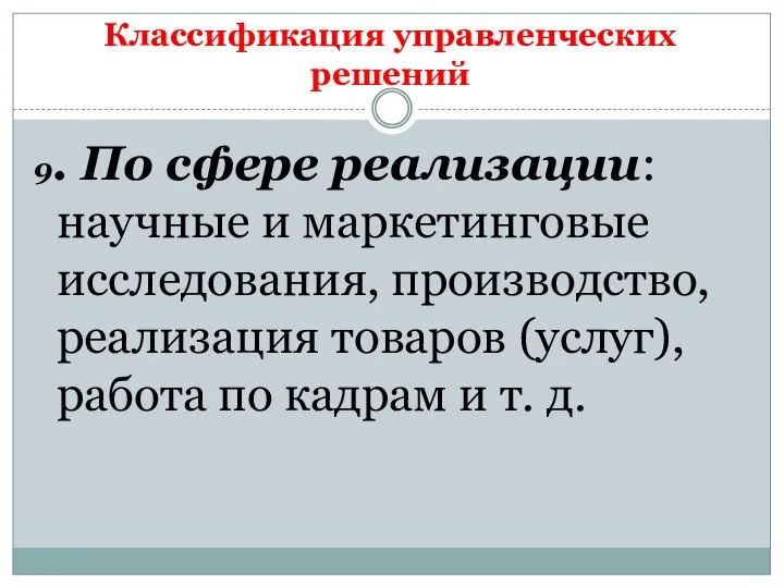 Классификация управленческих решений 9. По сфере реализации: научные и маркетинговые исследования,