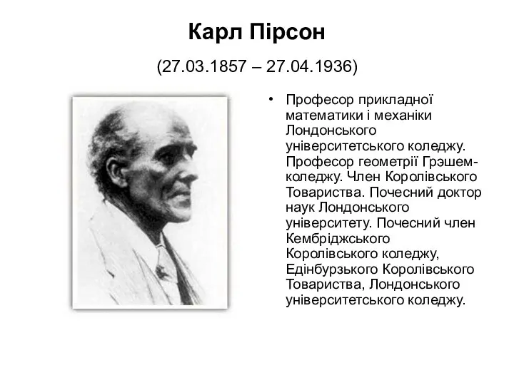 Карл Пірсон (27.03.1857 – 27.04.1936) Професор прикладної математики і механіки Лондонського