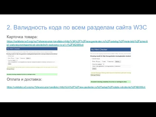 2. Валидность кода по всем разделам сайта W3C Карточка товара: https://validator.w3.org/nu/?showsource=yes&doc=http%3A%2F%2Fnew.geotester.ru%2Fcatalog%2Fmaterialy%2Fizmeritel-vodonepronitsaemosti-stroitelnyh-rastvorov-iv-a1-r%2F#l2099c4 Оплата и доставка: https://validator.w3.org/nu/?showsource=yes&doc=http%3A%2F%2Fnew.geotester.ru%2Fuslugi%2Foplata-i-dostavka%2F#l2099c4