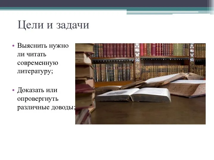 Цели и задачи Выяснить нужно ли читать современную литературу; Доказать или опровергнуть различные доводы;