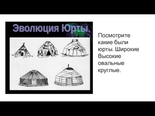 Посмотрите какие были юрты. Широкие Высокие овальные круглые.